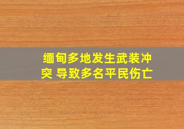 缅甸多地发生武装冲突 导致多名平民伤亡